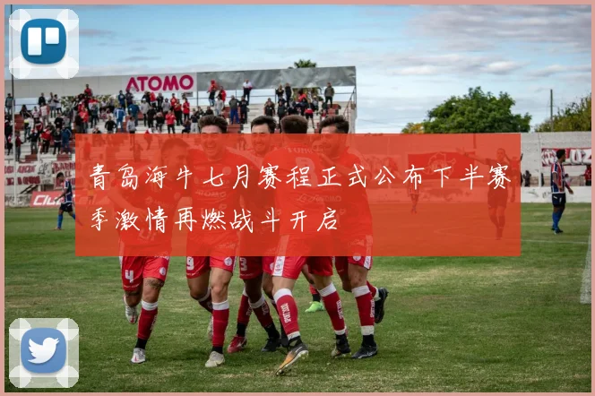 青岛海牛七月赛程正式公布下半赛季激情再燃战斗开启