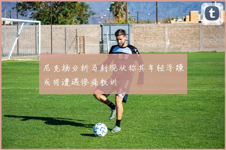 尼克杨分析马刺现状称其年轻浮躁或将遭遇惨痛教训
