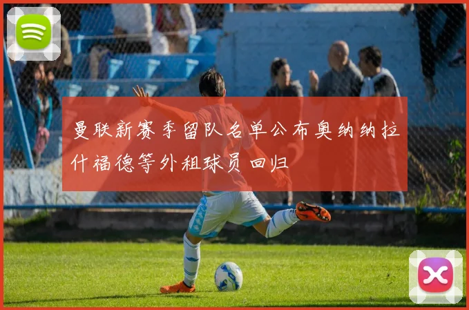 曼联新赛季留队名单公布奥纳纳拉什福德等外租球员回归