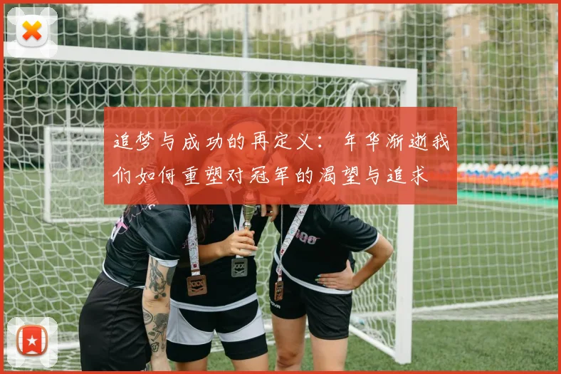 追梦与成功的再定义：年华渐逝我们如何重塑对冠军的渴望与追求
