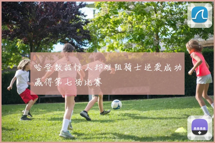 哈登数据惊人却难阻骑士逆袭成功赢得第七场比赛