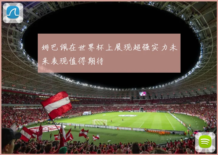 姆巴佩在世界杯上展现超强实力未来表现值得期待