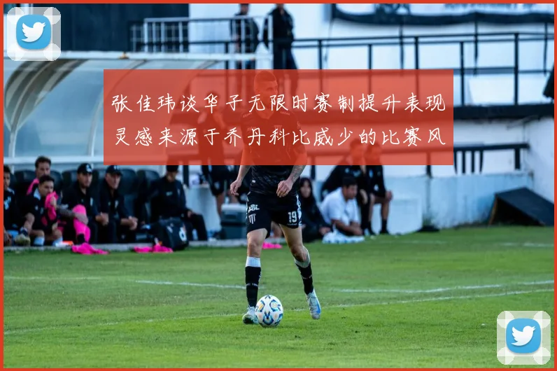 张佳玮谈华子无限时赛制提升表现灵感来源于乔丹科比威少的比赛风格