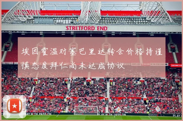 埃因霍温对塞巴里达转会价格持谨慎态度拜仁尚未达成协议
