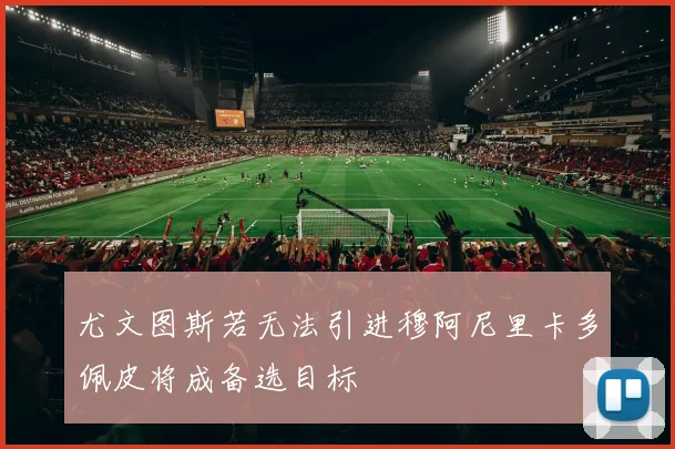 尤文图斯若无法引进穆阿尼里卡多佩皮将成备选目标