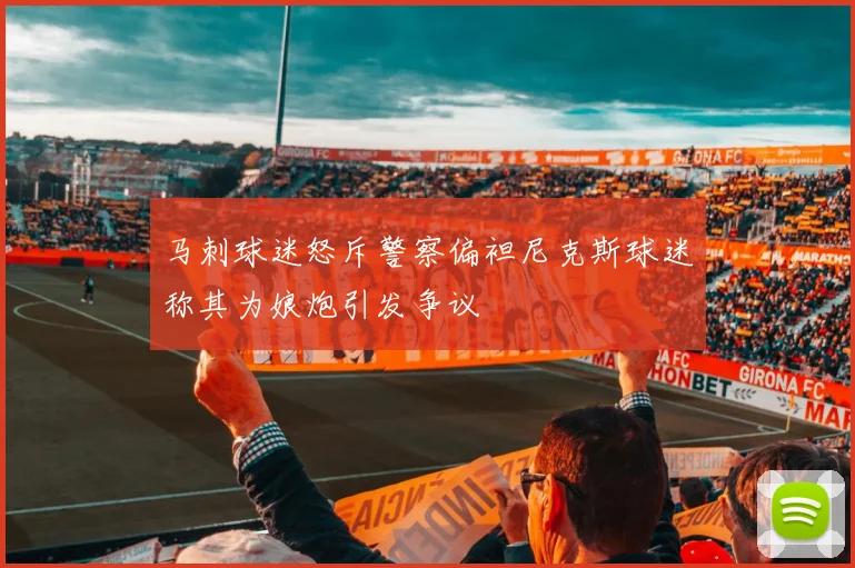 马刺球迷怒斥警察偏袒尼克斯球迷称其为娘炮引发争议