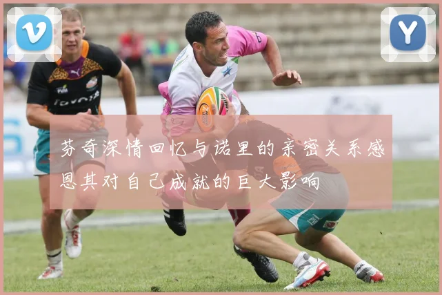 芬奇深情回忆与诺里的亲密关系感恩其对自己成就的巨大影响